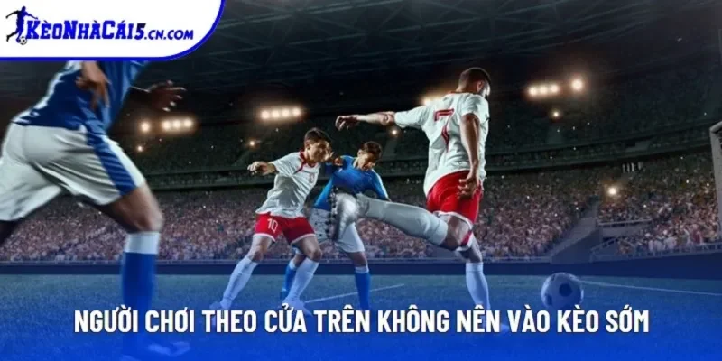 Người chơi theo cửa trên không nên vào kèo sớm