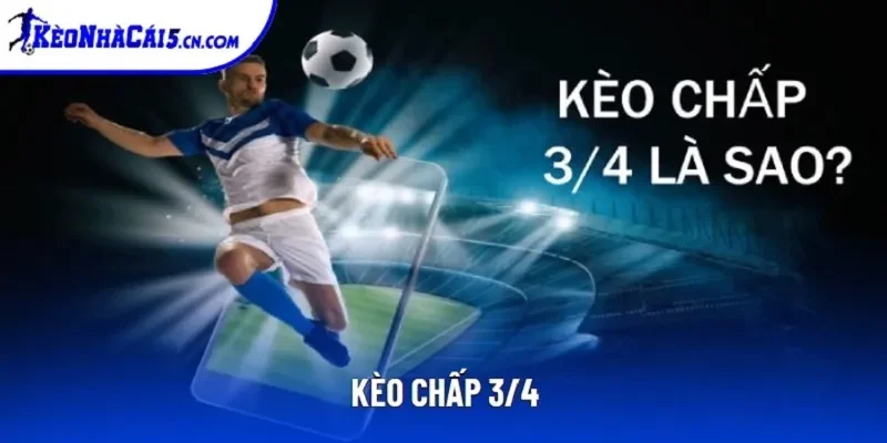 Kèo Chấp 3/4 | Chỉ Dẫn Cách Đọc Với Mẹo Chơi Hiệu Quả 2025