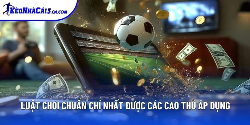 Luật chơi chuẩn chỉ nhất được các cao thủ áp dụng