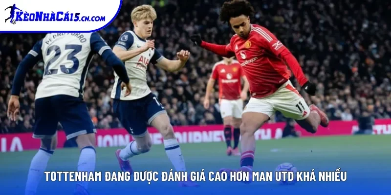 Tottenham đang được đánh giá cao hơn Man Utd khá nhiều
