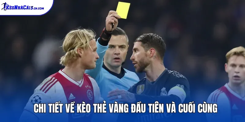 Chi tiết về kèo thẻ vàng đầu tiên và cuối cùng